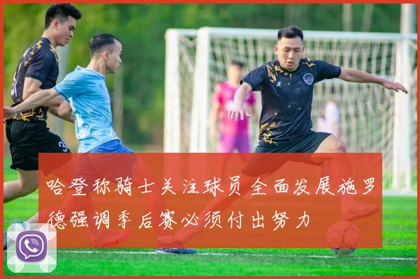 哈登称骑士关注球员全面发展施罗德强调季后赛必须付出努力