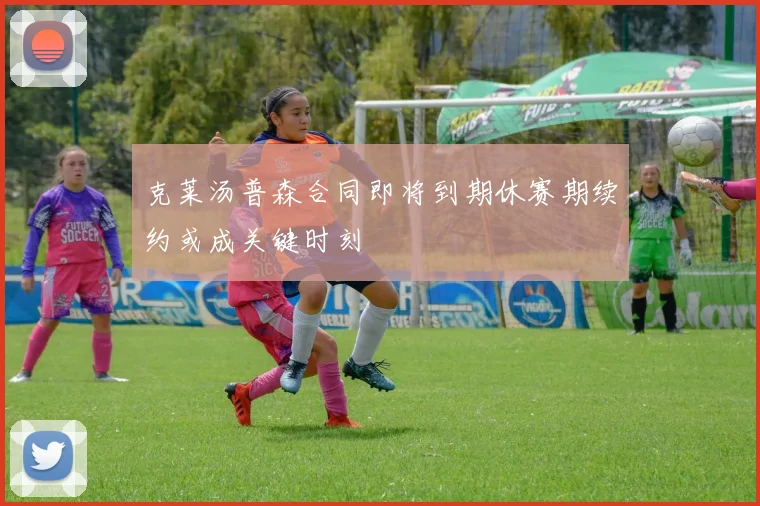 克莱汤普森合同即将到期休赛期续约或成关键时刻