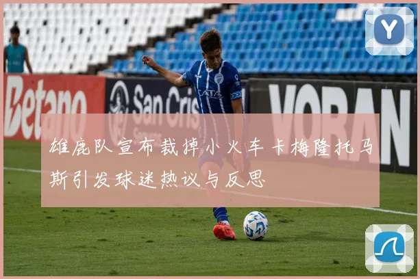 雄鹿队宣布裁掉小火车卡梅隆托马斯引发球迷热议与反思
