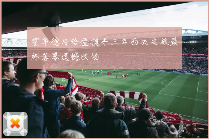 霍华德与哈登携手三年西决之旅最终落幕遗憾收场