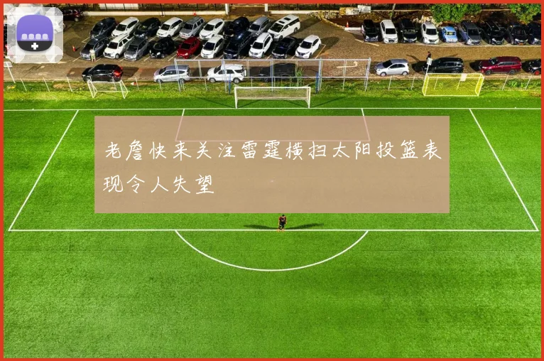 老詹快来关注雷霆横扫太阳投篮表现令人失望