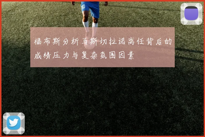 福布斯分析马斯切拉诺离任背后的成绩压力与复杂氛围因素