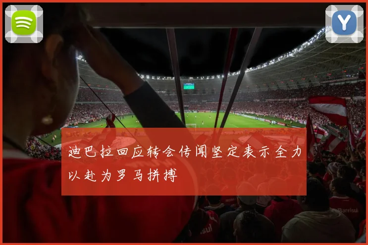 迪巴拉回应转会传闻坚定表示全力以赴为罗马拼搏